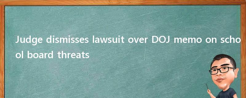 Judge dismisses lawsuit over DOJ memo on school board threats